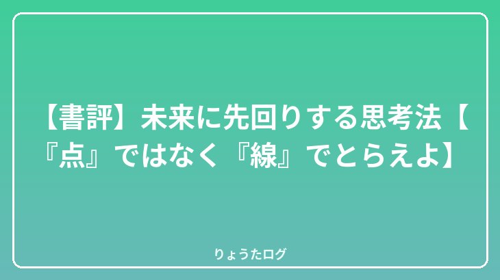 【書評】未来に先回りする思考法【『点』ではなく『線』でとらえよ】