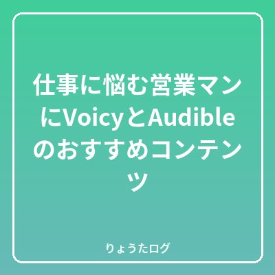 前の記事 仕事に悩む営業マンにVoicyとAudibleのおすすめコンテ…