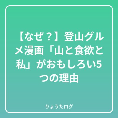 次の記事 【なぜ?】登山グルメ漫画「山と食欲と私」がおもしろい5つの理由